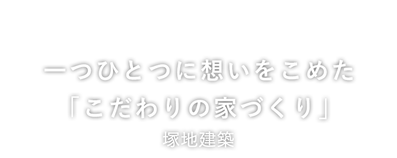 一つひとつに想いをこめた「こだわりの家づくり」塚地建築